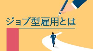 ジョブ型雇用とは？変わりゆく日本の労働市場と雇用システム