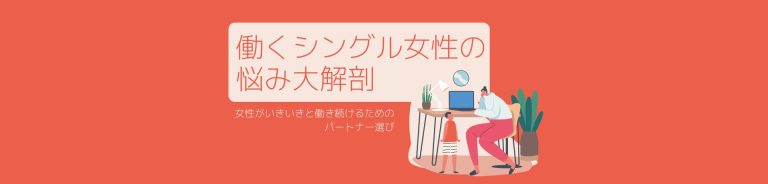 働くシングル女性の悩み大解剖<br>～女性が子どもを持ちながらいきいきと働き続けるためのパートナー選び～