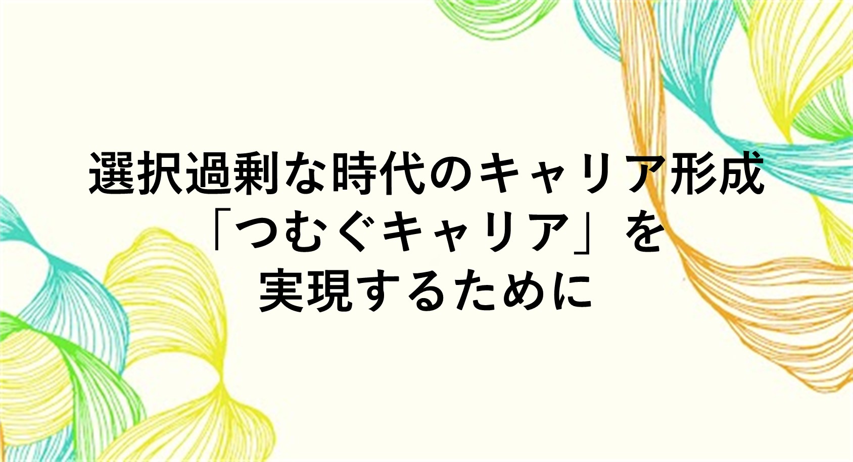 選択過剰な時代のキャリア形成「つむぐキャリア」を実現するために必要なことは？