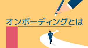 早期離職を防ぐオンボーディングとは？従来の研修との違いやメリットについて解説