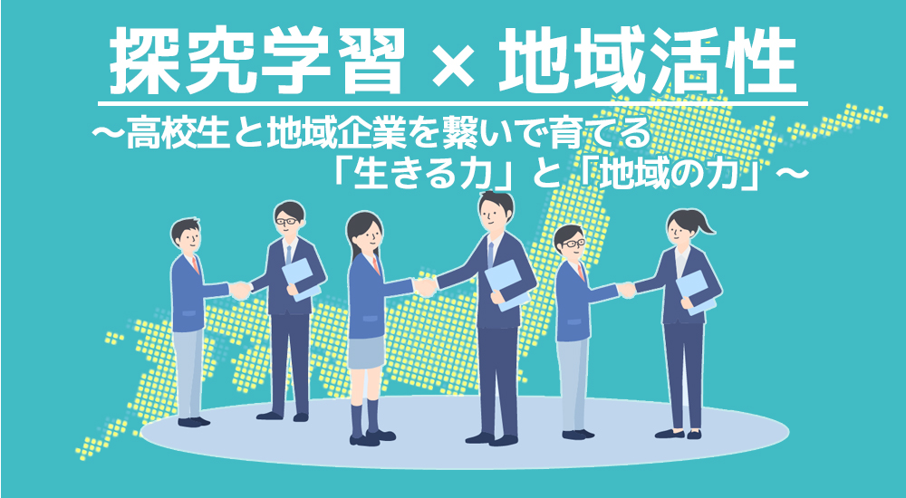 探究学習×地域活性 ～高校生と地域企業を繋いで育てる「生きる力」と「地域の力」～