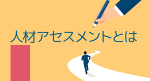 採用試験や人事評価で使われる「人材アセスメント」について解説！