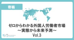 「10年後の日本は外国人労働者だらけになっているのか？」<br>ゼロからわかる外国人労働者市場～実態から未来予測～Vol.3